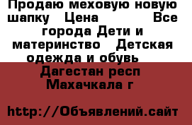 Продаю меховую новую шапку › Цена ­ 1 000 - Все города Дети и материнство » Детская одежда и обувь   . Дагестан респ.,Махачкала г.